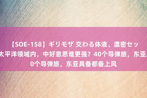 【SOE-158】ギリモザ 交わる体液、濃密セックス Ami 西太平洋领域内，中好意思谁更强？40个导弹旅，东亚具备都备上风