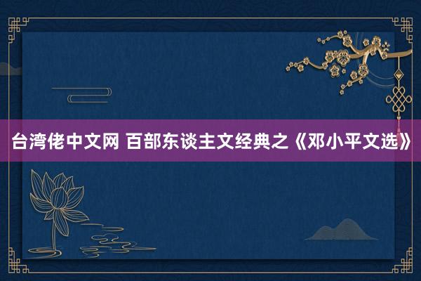 台湾佬中文网 百部东谈主文经典之《邓小平文选》