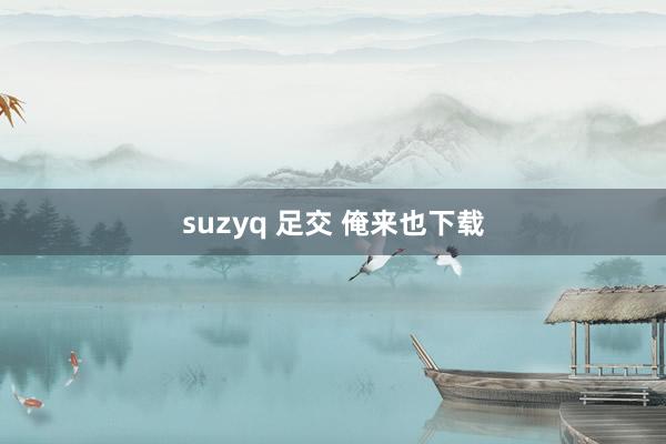 suzyq 足交 俺来也下载