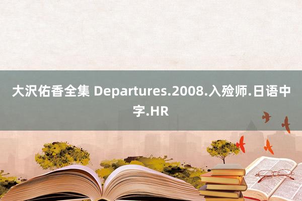 大沢佑香全集 Departures.2008.入殓师.日语中字.HR