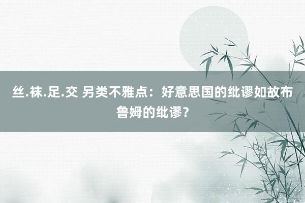 丝.袜.足.交 另类不雅点：好意思国的纰谬如故布鲁姆的纰谬？