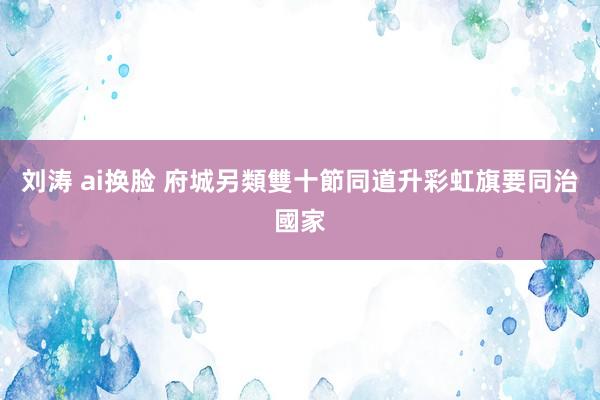 刘涛 ai换脸 府城另類雙十節　同道升彩虹旗要同治國家